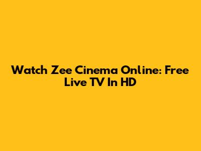 Watch Zee Cinema Online: Free Live TV In HD