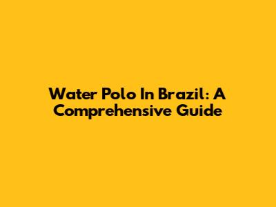Water Polo In Brazil: A Comprehensive Guide