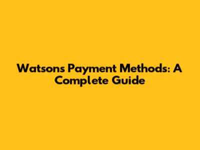 Watsons Payment Methods: A Complete Guide