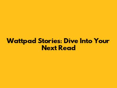 Wattpad Stories: Dive Into Your Next Read