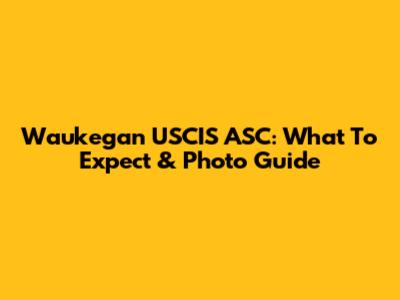 Waukegan USCIS ASC: What To Expect & Photo Guide