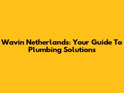 Wavin Netherlands: Your Guide To Plumbing Solutions
