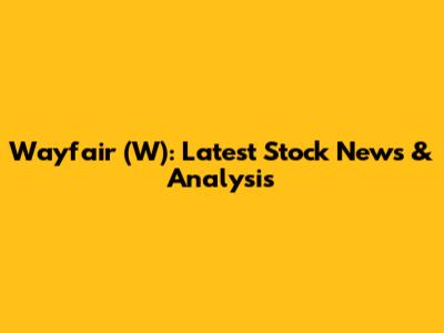 Wayfair (W): Latest Stock News & Analysis
