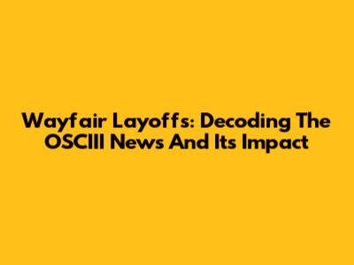 Wayfair Layoffs: Decoding The OSCIII News And Its Impact