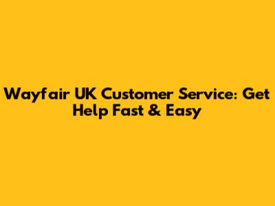 Wayfair UK Customer Service: Get Help Fast & Easy