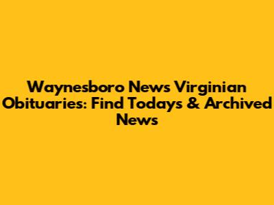 Waynesboro News Virginian Obituaries: Find Today's & Archived News