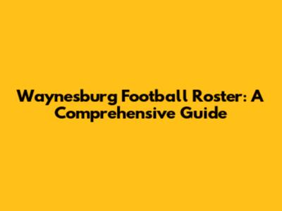 Waynesburg Football Roster: A Comprehensive Guide