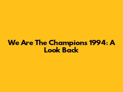 We Are The Champions 1994: A Look Back