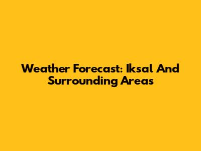 Weather Forecast: Iksal And Surrounding Areas