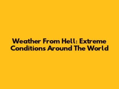 Weather From Hell: Extreme Conditions Around The World