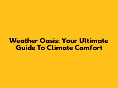 Weather Oasis: Your Ultimate Guide To Climate Comfort