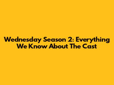 Wednesday Season 2: Everything We Know About The Cast