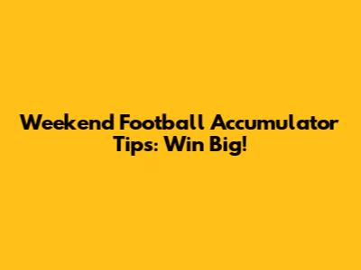 Weekend Football Accumulator Tips: Win Big!