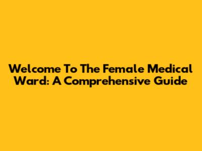 Welcome To The Female Medical Ward: A Comprehensive Guide