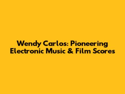 Wendy Carlos: Pioneering Electronic Music & Film Scores