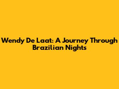 Wendy De Laat: A Journey Through Brazilian Nights