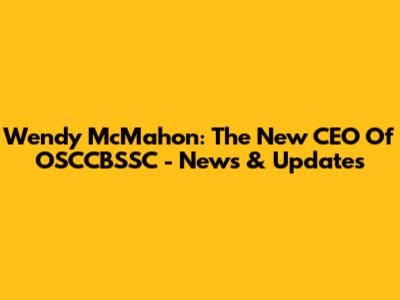 Wendy McMahon: The New CEO Of OSCCBSSC - News & Updates