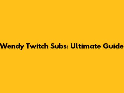 Wendy Twitch Subs: Ultimate Guide