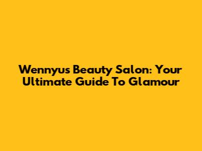 Wennyu's Beauty Salon: Your Ultimate Guide To Glamour