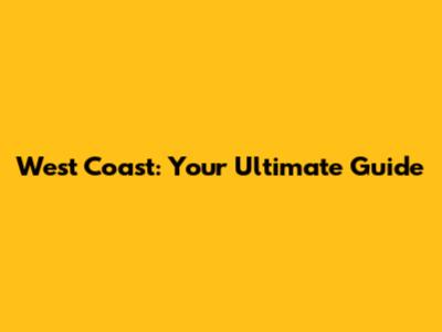 West Coast: Your Ultimate Guide