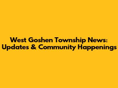 West Goshen Township News: Updates & Community Happenings