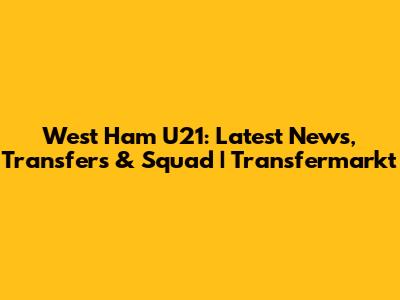 West Ham U21: Latest News, Transfers & Squad | Transfermarkt