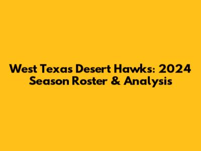 West Texas Desert Hawks: 2024 Season Roster & Analysis