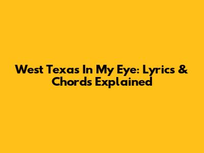 West Texas In My Eye: Lyrics & Chords Explained
