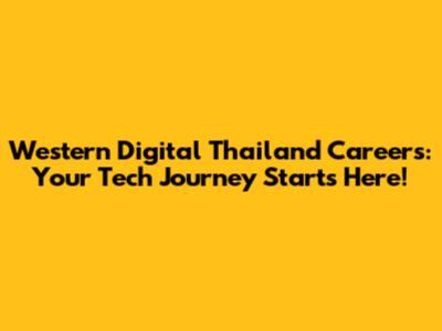 Western Digital Thailand Careers: Your Tech Journey Starts Here!
