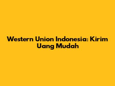 Western Union Indonesia: Kirim Uang Mudah