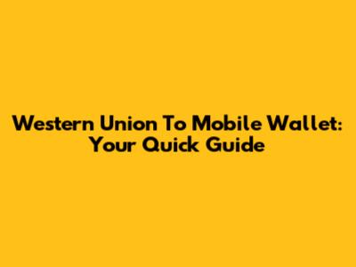 Western Union To Mobile Wallet: Your Quick Guide
