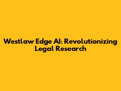 Westlaw Edge AI: Revolutionizing Legal Research