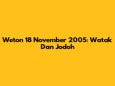 Weton 18 November 2005: Watak Dan Jodoh