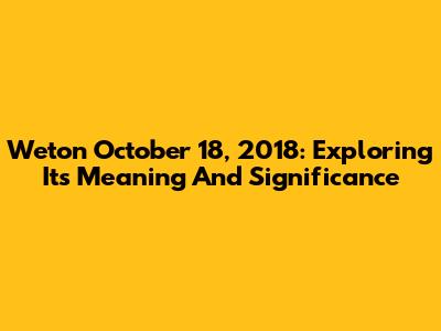 Weton October 18, 2018: Exploring Its Meaning And Significance