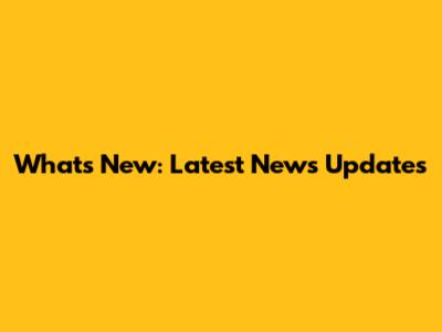 What's New: Latest News Updates