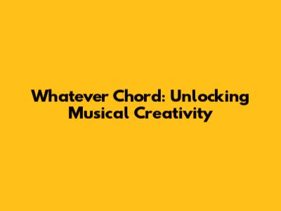 Whatever Chord: Unlocking Musical Creativity