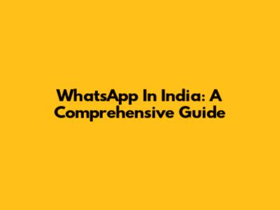 WhatsApp In India: A Comprehensive Guide