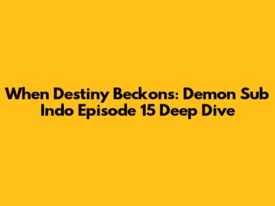 When Destiny Beckons: Demon Sub Indo Episode 15 Deep Dive
