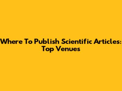 Where To Publish Scientific Articles: Top Venues