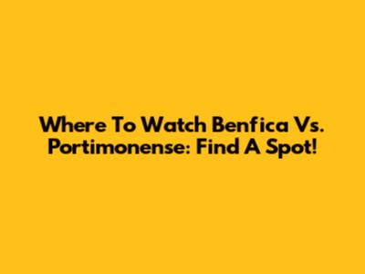 Where To Watch Benfica Vs. Portimonense: Find A Spot!