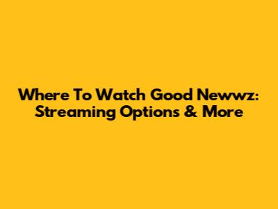 Where To Watch Good Newwz: Streaming Options & More