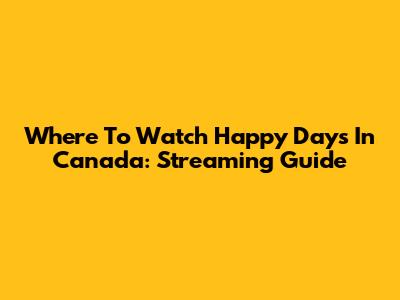 Where To Watch Happy Days In Canada: Streaming Guide