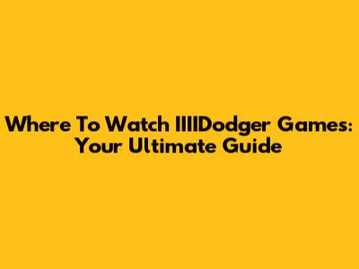 Where To Watch IIIIDodger Games: Your Ultimate Guide