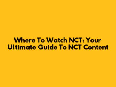 Where To Watch NCT: Your Ultimate Guide To NCT Content