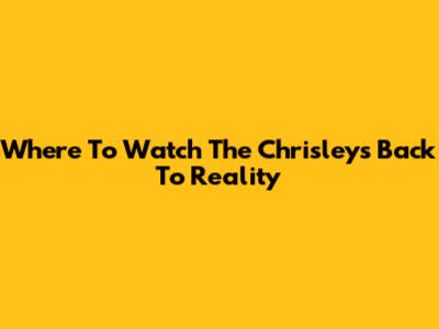 Where To Watch The Chrisleys Back To Reality