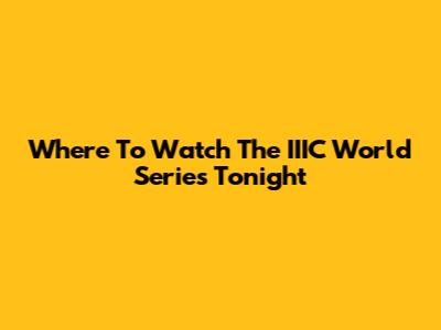 Where To Watch The IIIC World Series Tonight