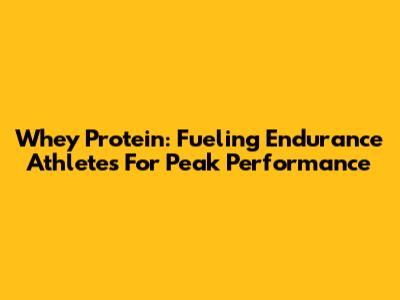 Whey Protein: Fueling Endurance Athletes For Peak Performance