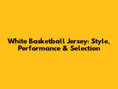 White Basketball Jersey: Style, Performance & Selection