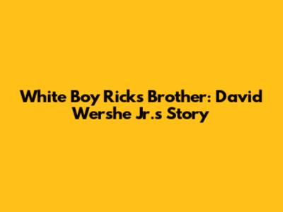 White Boy Rick's Brother: David Wershe Jr.'s Story