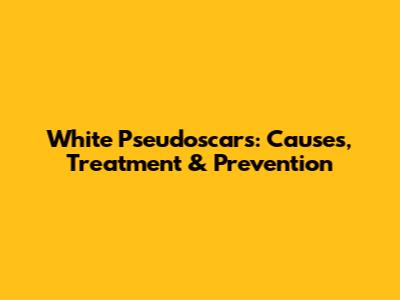 White Pseudoscars: Causes, Treatment & Prevention